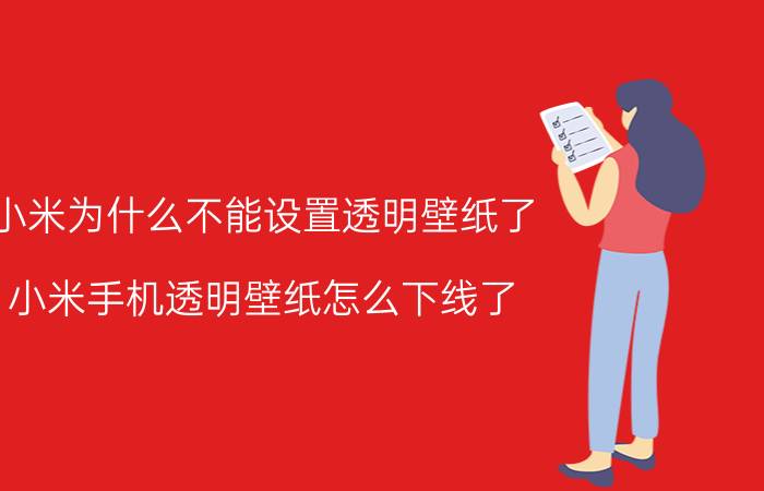 小米为什么不能设置透明壁纸了 小米手机透明壁纸怎么下线了？